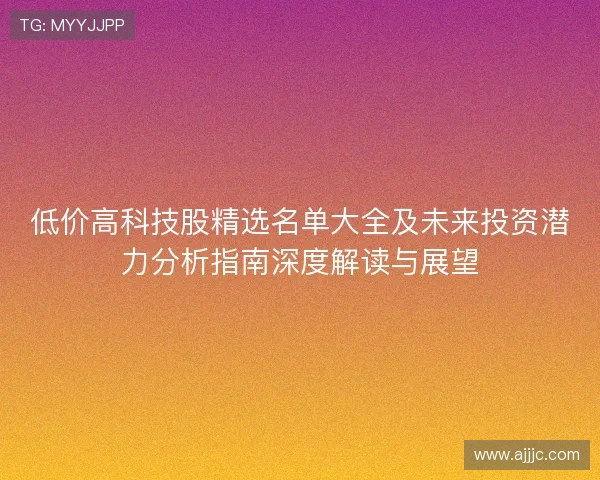 低价高科技股精选名单大全及未来投资潜力分析指南深度解读与展望